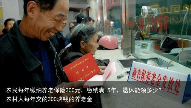农民每年缴纳养老保险300元，缴纳满15年，退休能领多少？-农村人每年交的300块钱的养老金