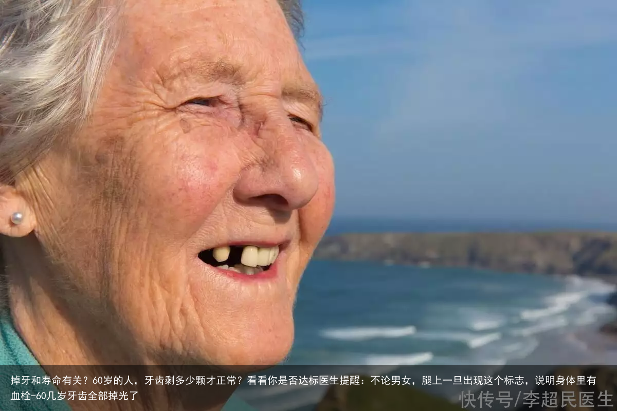 掉牙和寿命有关？60岁的人，牙齿剩多少颗才正常？看看你是否达标医生提醒：不论男女，腿上一旦出现这个标志，说明身体里有血栓-60几岁牙齿全部掉光了