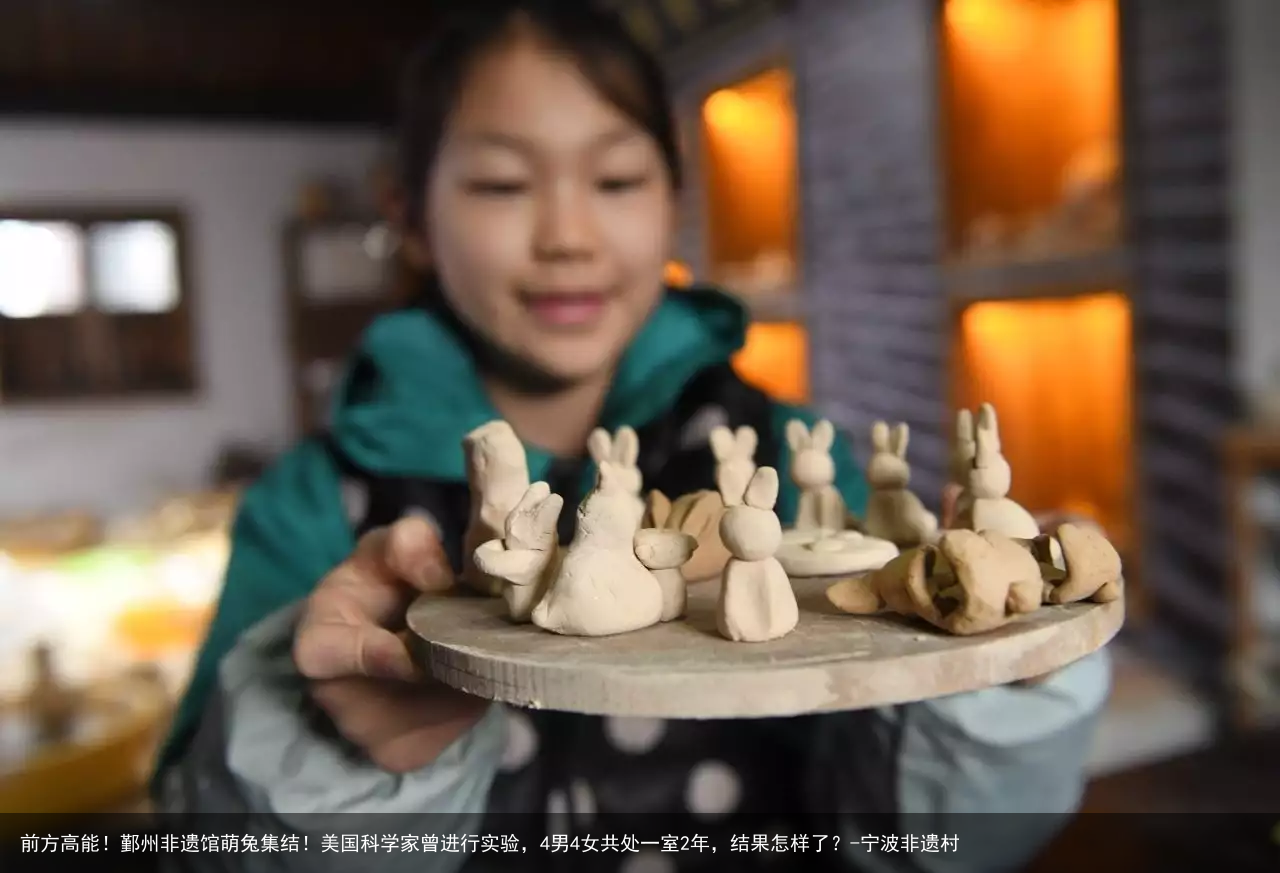 前方高能！鄞州非遗馆萌兔集结！美国科学家曾进行实验，4男4女共处一室2年，结果怎样了？-宁波非遗村
