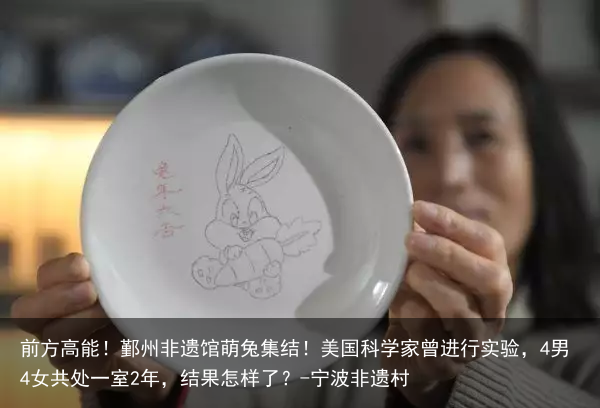 前方高能！鄞州非遗馆萌兔集结！美国科学家曾进行实验，4男4女共处一室2年，结果怎样了？-宁波非遗村