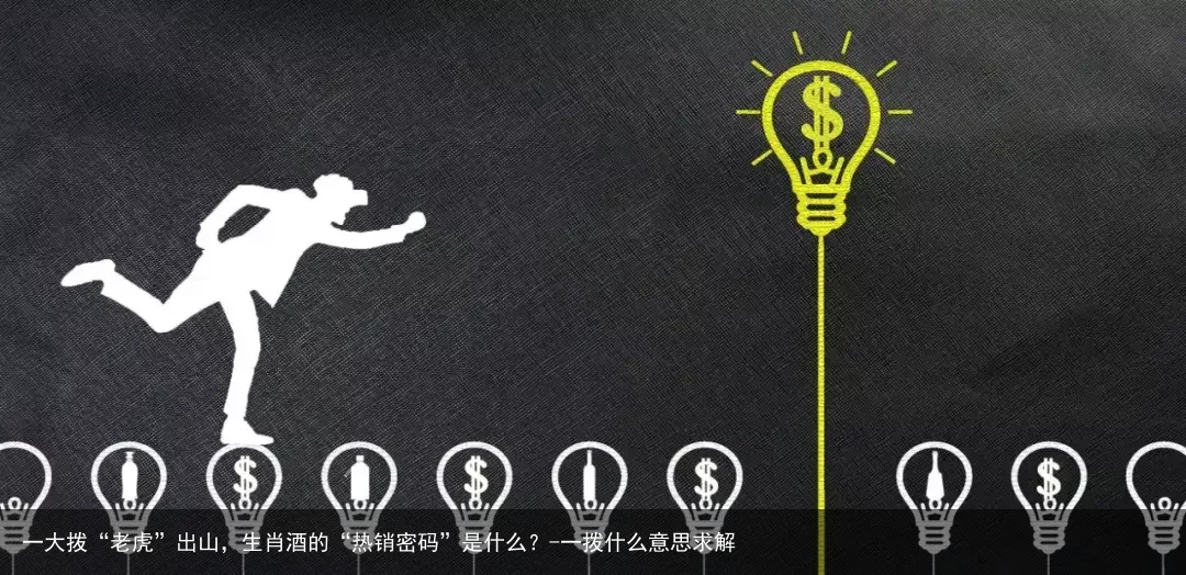 一大拨“老虎”出山，生肖酒的“热销密码”是什么？-一拨什么意思求解