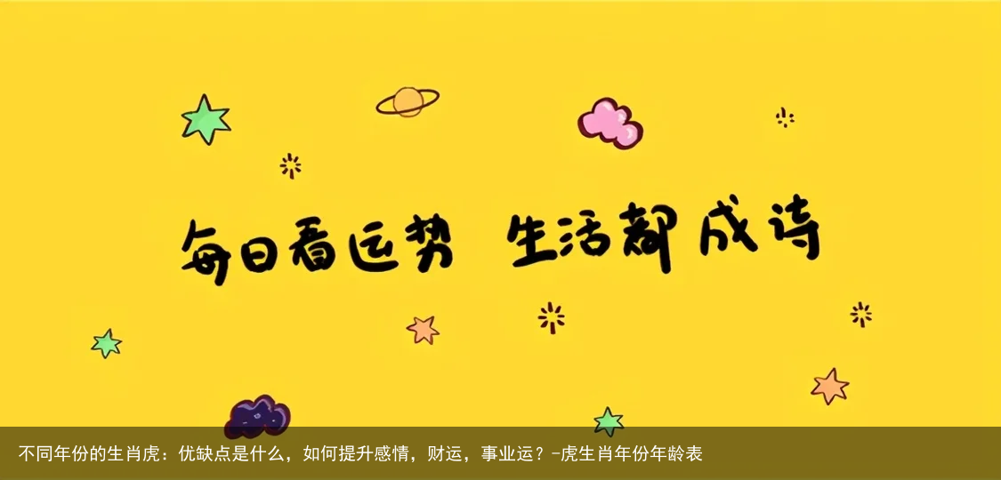 不同年份的生肖虎：优缺点是什么，如何提升感情，财运，事业运？-虎生肖年份年龄表