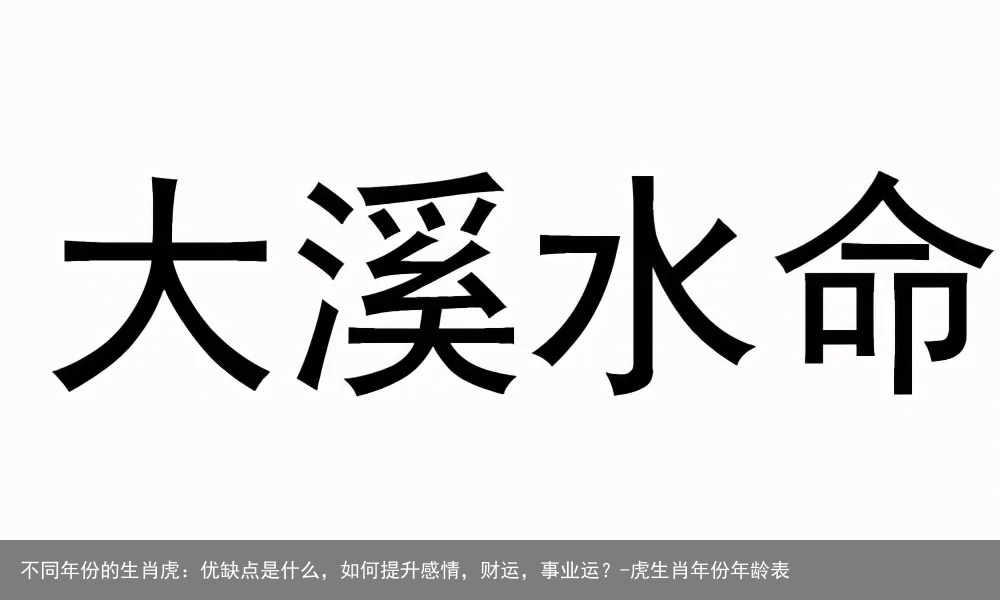 不同年份的生肖虎：优缺点是什么，如何提升感情，财运，事业运？-虎生肖年份年龄表
