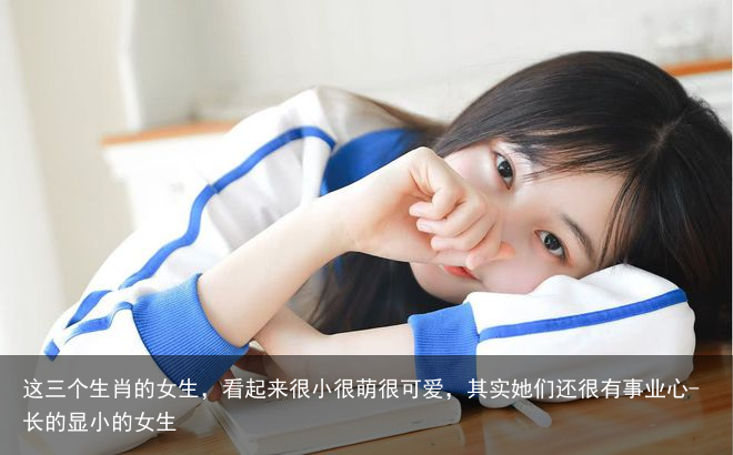 这三个生肖的女生，看起来很小很萌很可爱，其实她们还很有事业心-长的显小的女生