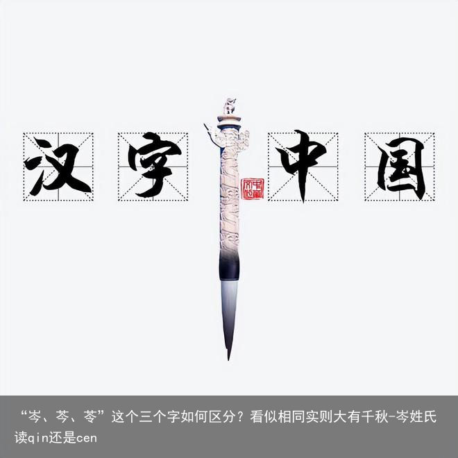 “岑、芩、苓”这个三个字如何区分？看似相同实则大有千秋-岑姓氏读qin还是cen