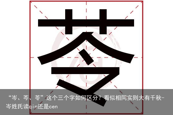 “岑、芩、苓”这个三个字如何区分？看似相同实则大有千秋-岑姓氏读qin还是cen