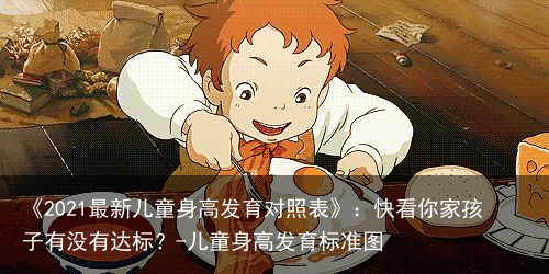 《2021最新儿童身高发育对照表》：快看你家孩子有没有达标？-儿童身高发育标准图