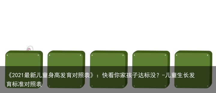 《2021最新儿童身高发育对照表》：快看你家孩子达标没？-儿童生长发育标准对照表