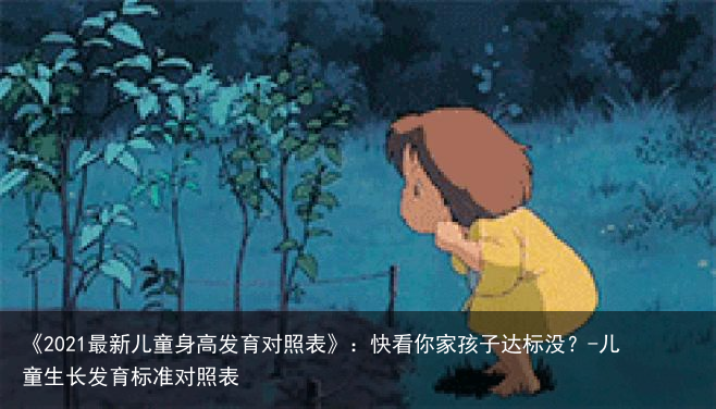 《2021最新儿童身高发育对照表》：快看你家孩子达标没？-儿童生长发育标准对照表