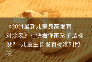 《2021最新儿童身高发育对照表》：快看你家孩子达标没？-儿童生长发育标准对照表