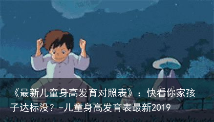 《最新儿童身高发育对照表》：快看你家孩子达标没？-儿童身高发育表最新2019