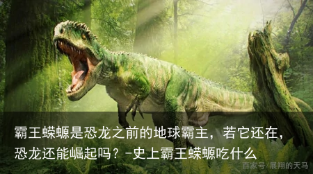 霸王蝾螈是恐龙之前的地球霸主，若它还在，恐龙还能崛起吗？-史上霸王蝾螈吃什么