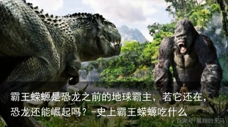 霸王蝾螈是恐龙之前的地球霸主，若它还在，恐龙还能崛起吗？-史上霸王蝾螈吃什么
