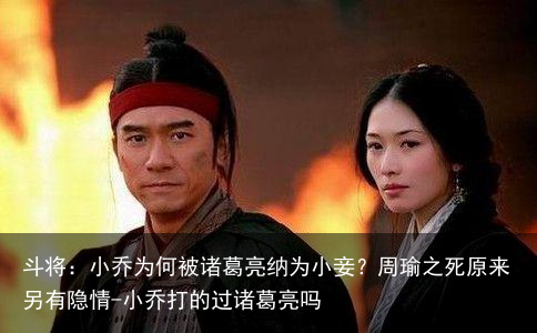 斗将：小乔为何被诸葛亮纳为小妾？周瑜之死原来另有隐情-小乔打的过诸葛亮吗