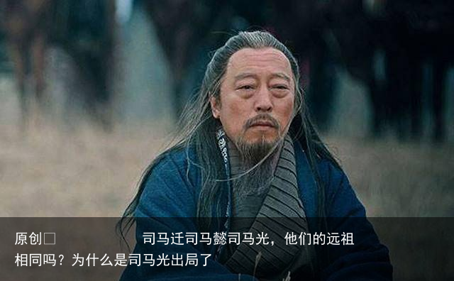司马迁司马懿司马光，他们的远祖相同吗？为什么是司马光出局了