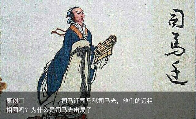 司马迁司马懿司马光，他们的远祖相同吗？为什么是司马光出局了
