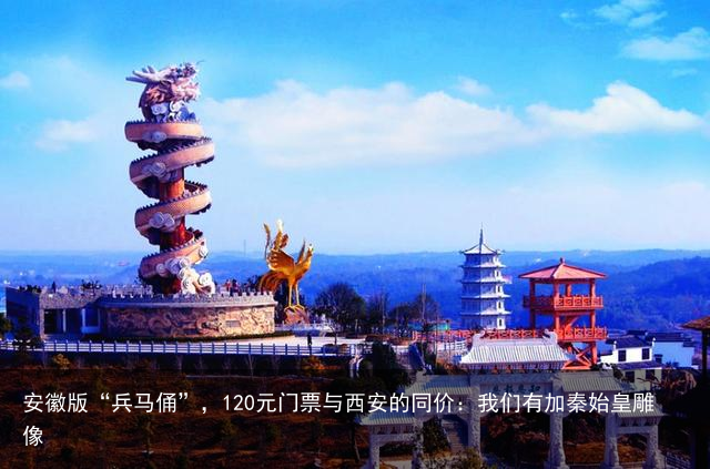 安徽版“兵马俑”，120元门票与西安的同价：我们有加秦始皇雕像