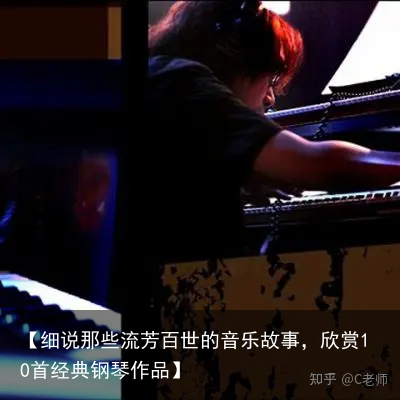 【细说那些流芳百世的音乐故事，欣赏10首经典钢琴作品】