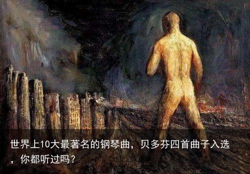 世界上10大最著名的钢琴曲，贝多芬四首曲子入选，你都听过吗？