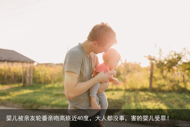 婴儿被亲友轮番亲吻高烧近40度，大人都没事，害的婴儿受罪！
