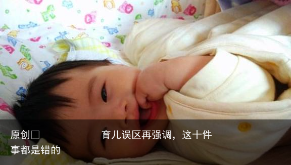 育儿误区再强调，这十件事都是错的