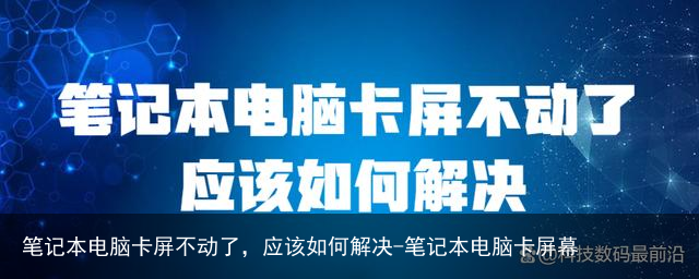 笔记本电脑卡屏不动了，应该如何解决-笔记本电脑卡屏幕