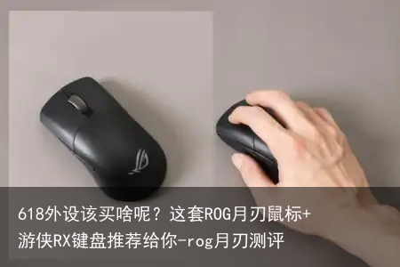 618外设该买啥呢？这套ROG月刃鼠标+游侠RX键盘推荐给你-rog月刃测评