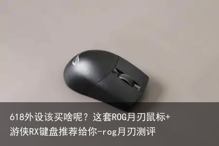618外设该买啥呢？这套ROG月刃鼠标+游侠RX键盘推荐给你-rog月刃测评