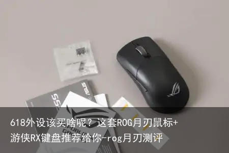 618外设该买啥呢？这套ROG月刃鼠标+游侠RX键盘推荐给你-rog月刃测评