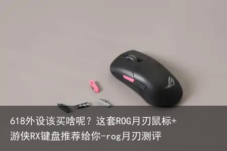 618外设该买啥呢？这套ROG月刃鼠标+游侠RX键盘推荐给你-rog月刃测评