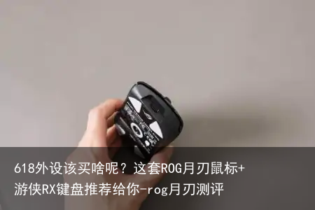 618外设该买啥呢？这套ROG月刃鼠标+游侠RX键盘推荐给你-rog月刃测评