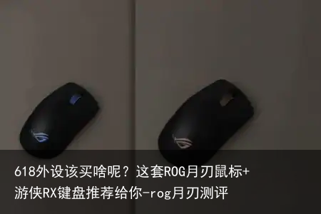 618外设该买啥呢？这套ROG月刃鼠标+游侠RX键盘推荐给你-rog月刃测评