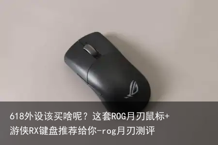 618外设该买啥呢？这套ROG月刃鼠标+游侠RX键盘推荐给你-rog月刃测评