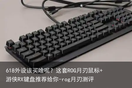 618外设该买啥呢？这套ROG月刃鼠标+游侠RX键盘推荐给你-rog月刃测评