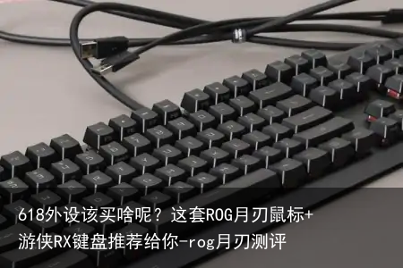 618外设该买啥呢？这套ROG月刃鼠标+游侠RX键盘推荐给你-rog月刃测评
