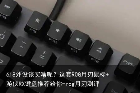 618外设该买啥呢？这套ROG月刃鼠标+游侠RX键盘推荐给你-rog月刃测评