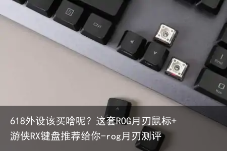 618外设该买啥呢？这套ROG月刃鼠标+游侠RX键盘推荐给你-rog月刃测评