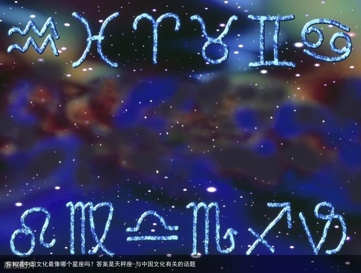你知道中国文化最像哪个星座吗？答案是天秤座-与中国文化有关的话题
