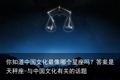 你知道中国文化最像哪个星座吗？答案是天秤座-与中国文化有关的话题