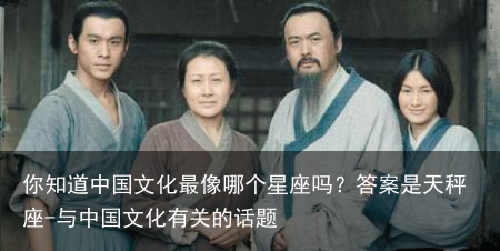 你知道中国文化最像哪个星座吗？答案是天秤座-与中国文化有关的话题