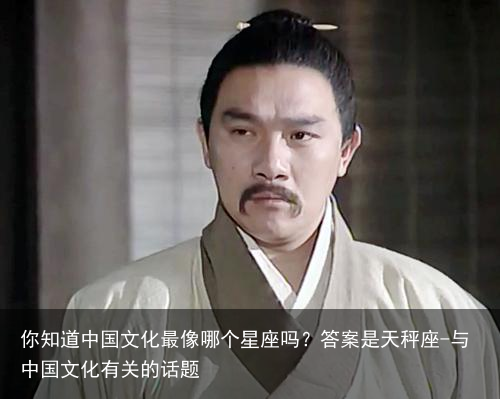 你知道中国文化最像哪个星座吗？答案是天秤座-与中国文化有关的话题