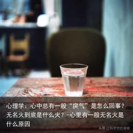 心理学：心中总有一股“戾气”是怎么回事？无名火到底是什么火？-心里有一股无名火是什么原因