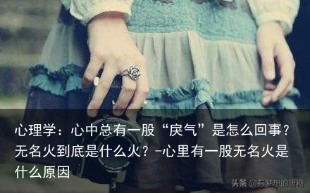 心理学：心中总有一股“戾气”是怎么回事？无名火到底是什么火？-心里有一股无名火是什么原因