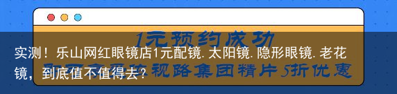实测！乐山网红眼镜店1元配镜.太阳镜.隐形眼镜.老花镜，到底值不值得去？