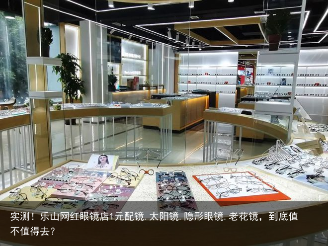 实测！乐山网红眼镜店1元配镜.太阳镜.隐形眼镜.老花镜，到底值不值得去？