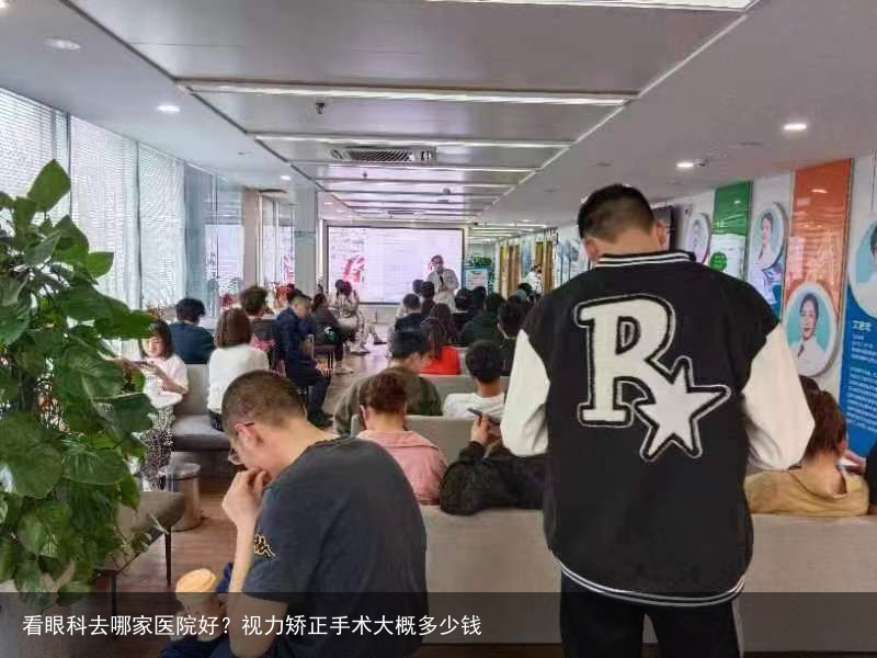 看眼科去哪家医院好？视力矫正手术大概多少钱