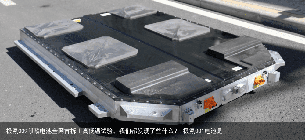 极氪009麒麟电池全网首拆＋高低温试验，我们都发现了些什么？-极氪001电池是