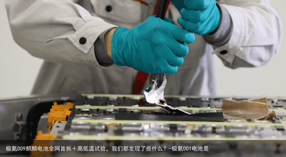 极氪009麒麟电池全网首拆＋高低温试验，我们都发现了些什么？-极氪001电池是