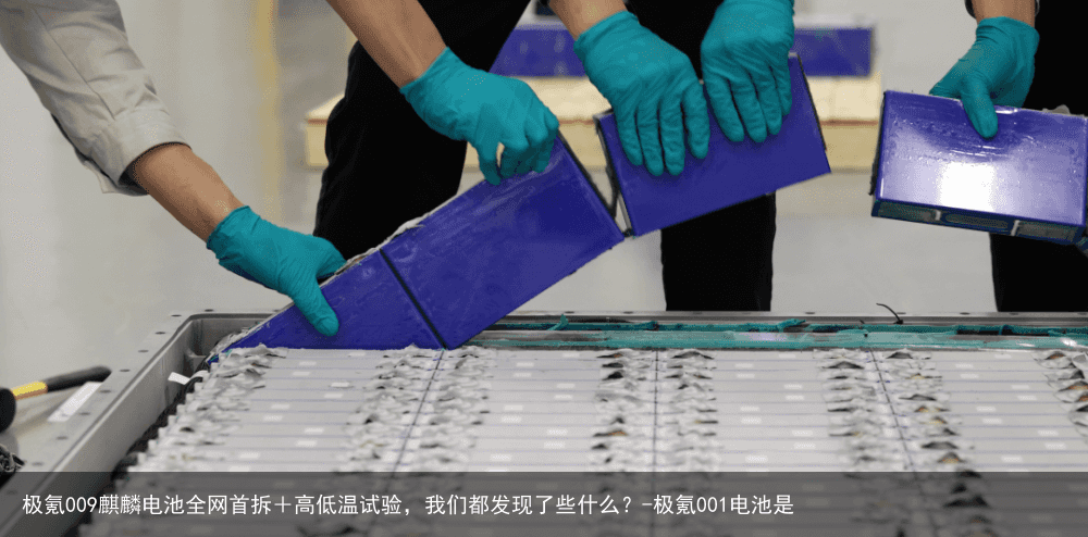 极氪009麒麟电池全网首拆＋高低温试验，我们都发现了些什么？-极氪001电池是
