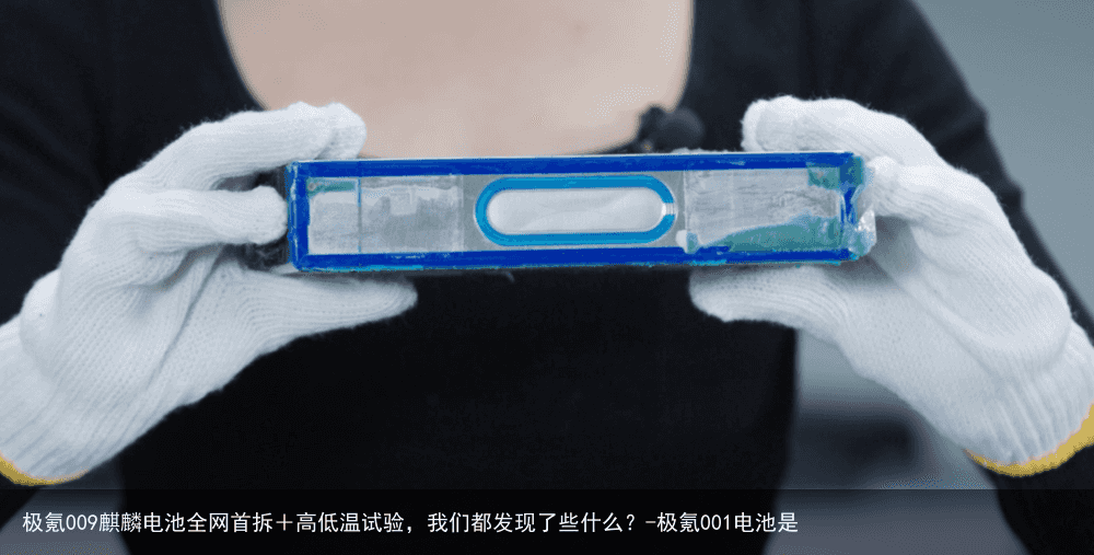 极氪009麒麟电池全网首拆＋高低温试验，我们都发现了些什么？-极氪001电池是